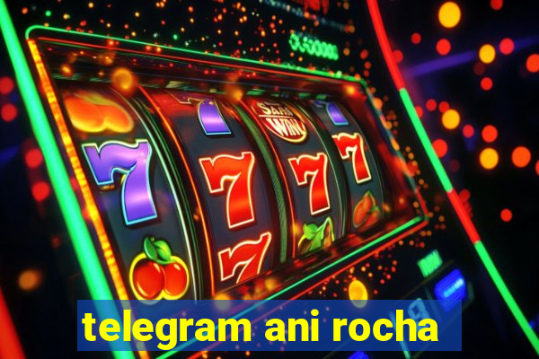 telegram ani rocha